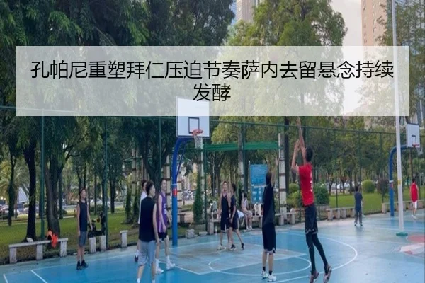 孔帕尼重塑拜仁压迫节奏萨内去留悬念持续发酵