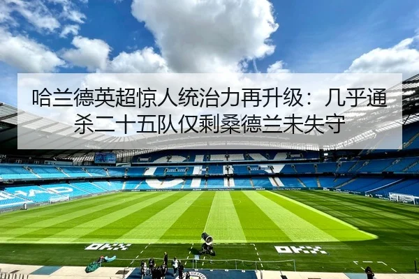 哈兰德英超惊人统治力再升级：几乎通杀二十五队仅剩桑德兰未失守